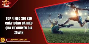 Top 4 Mẹo Soi Kèo Chấp Bóng Đá Hiệu Quả Từ Chuyên Gia ZOWIN