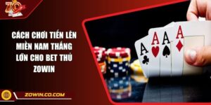 Cách Chơi Tiến Lên Miền Nam Thắng Lớn Cho Bet Thủ ZOWIN