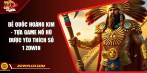 Đế Quốc Hoàng Kim - Tựa Game Nổ Hũ Được Yêu Thích Số 1 ZOWIN