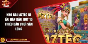 Kho Báu Aztec Bí Ẩn, Hấp Dẫn, Hút 10 Triệu Dân Chơi Săn Lùng