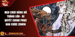 Mẹo Chơi Rồng Hổ Thắng Lớn - Bí Quyết Chinh Phục Bàn Cược ZOWIN