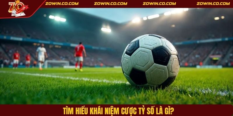 Tìm hiểu khái niệm cược tỷ số là gì?
